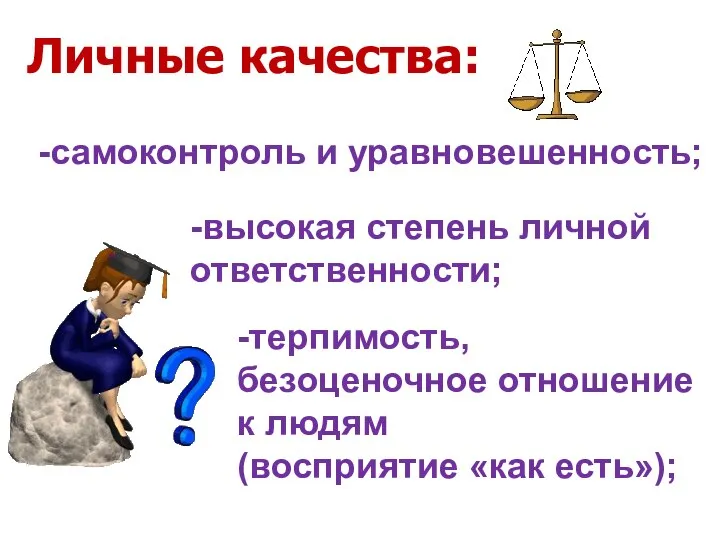 -высокая степень личной ответственности; -самоконтроль и уравновешенность; -терпимость, безоценочное отношение к людям