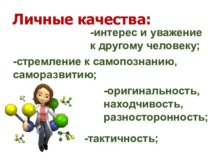 -интерес и уважение к другому человеку; -стремление к самопознанию, саморазвитию; -оригинальность, находчивость, разносторонность; -тактичность; Личные качества: