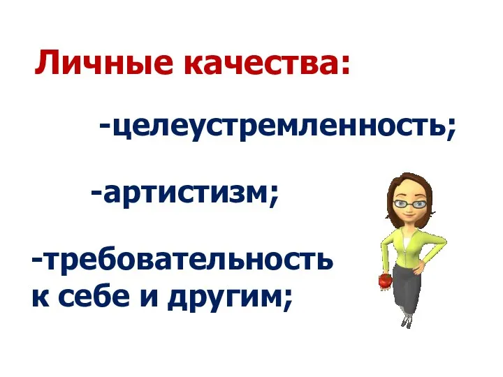 -целеустремленность; -артистизм; -требовательность к себе и другим; Личные качества: