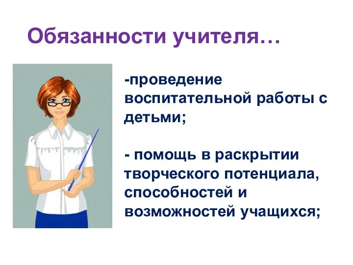 Обязанности учителя… -проведение воспитательной работы с детьми; - помощь в раскрытии творческого