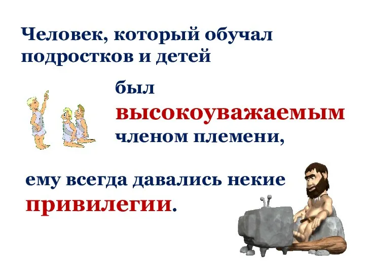 Человек, который обучал подростков и детей был высокоуважаемым членом племени, ему всегда давались некие привилегии.