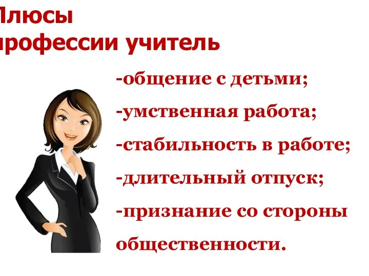 Плюсы профессии учитель -общение с детьми; -умственная работа; -стабильность в работе; -длительный