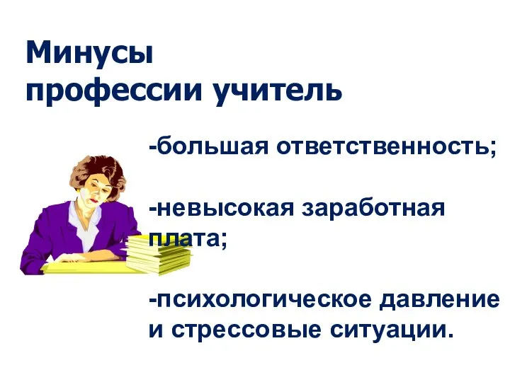 Минусы профессии учитель -большая ответственность; -невысокая заработная плата; -психологическое давление и стрессовые ситуации.