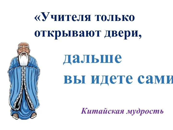 дальше вы идете сами» «Учителя только открывают двери, Китайская мудрость