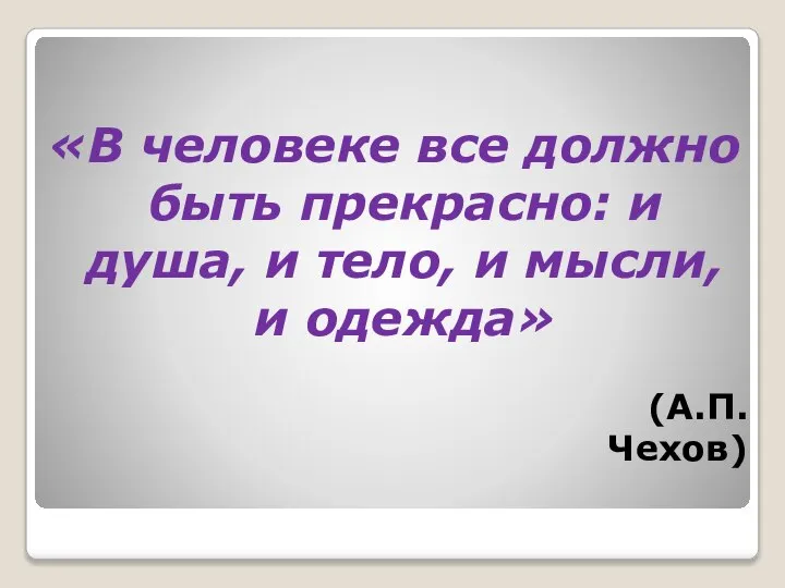 «В человеке все должно быть прекрасно: и душа, и тело, и мысли, и одежда» (А.П.Чехов)