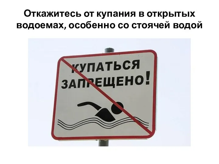 Откажитесь от купания в открытых водоемах, особенно со стоячей водой