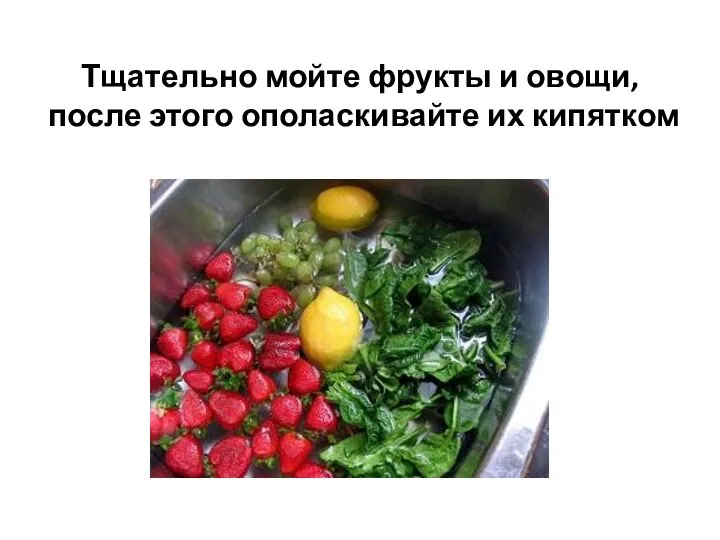 Тщательно мойте фрукты и овощи, после этого ополаскивайте их кипятком
