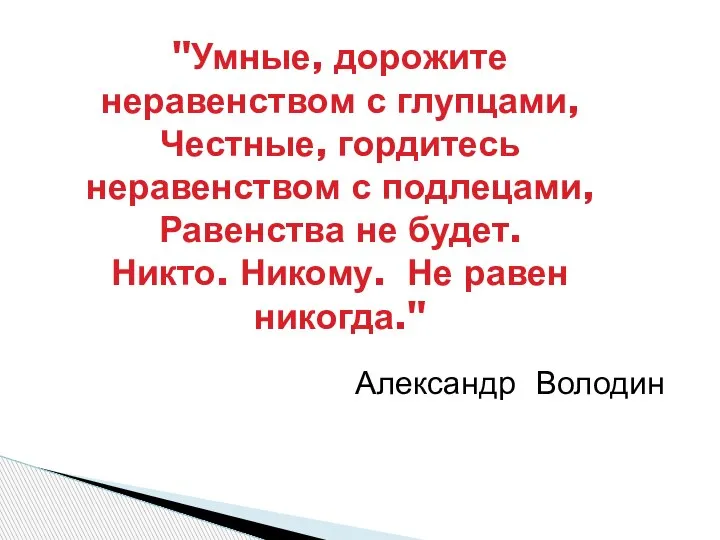 "Умные, дорожите неравенством с глупцами, Честные, гордитесь неравенством с подлецами, Равенства не