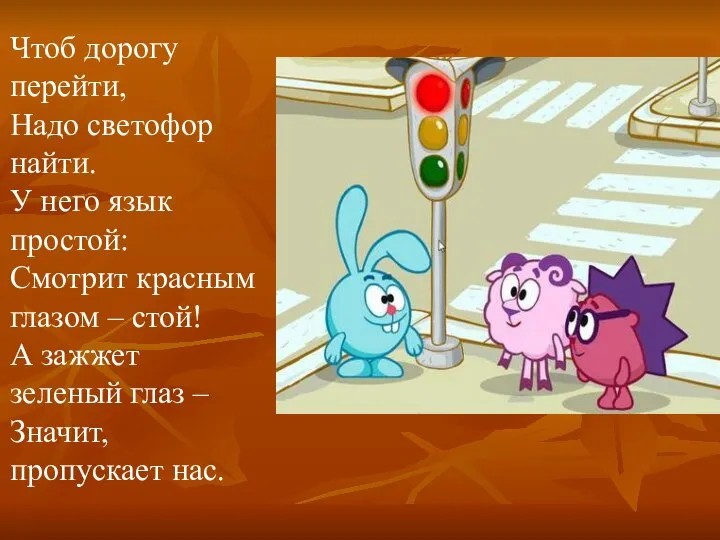 Чтоб дорогу перейти, Надо светофор найти. У него язык простой: Смотрит красным