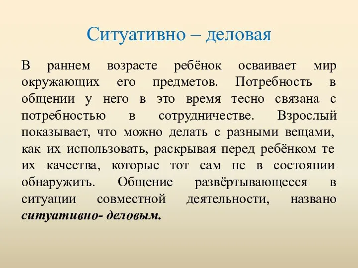 Ситуативно – деловая В раннем возрасте ребёнок осваивает мир окружающих его предметов.