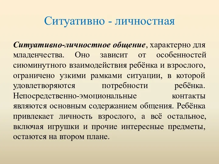 Ситуативно - личностная Ситуативно-личностное общение, характерно для младенчества. Оно зависит от особенностей