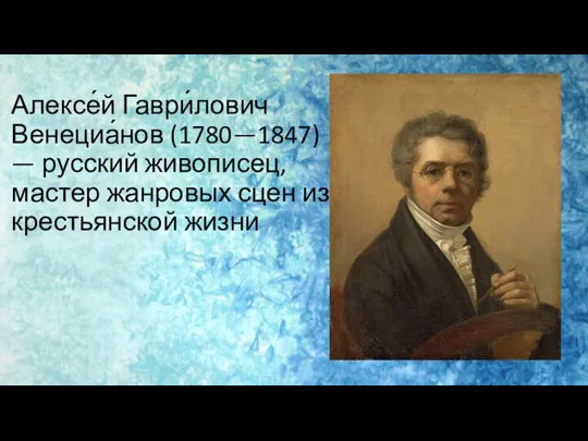 Алексе́й Гаври́лович Венециа́нов (1780—1847) — русский живописец, мастер жанровых сцен из крестьянской жизни