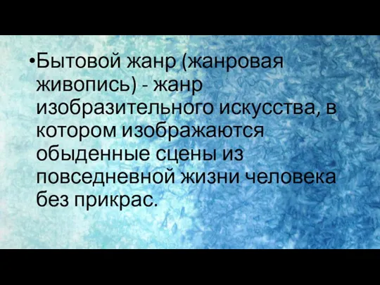 Бытовой жанр (жанровая живопись) - жанр изобразительного искусства, в котором изображаются обыденные