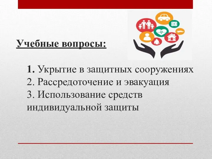 Учебные вопросы: 1. Укрытие в защитных сооружениях 2. Рассредоточение и эвакуация 3. Использование средств индивидуальной защиты