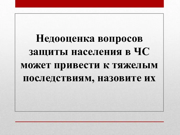 Недооценка вопросов защиты населения в ЧС может привести к тяжелым последствиям, назовите их