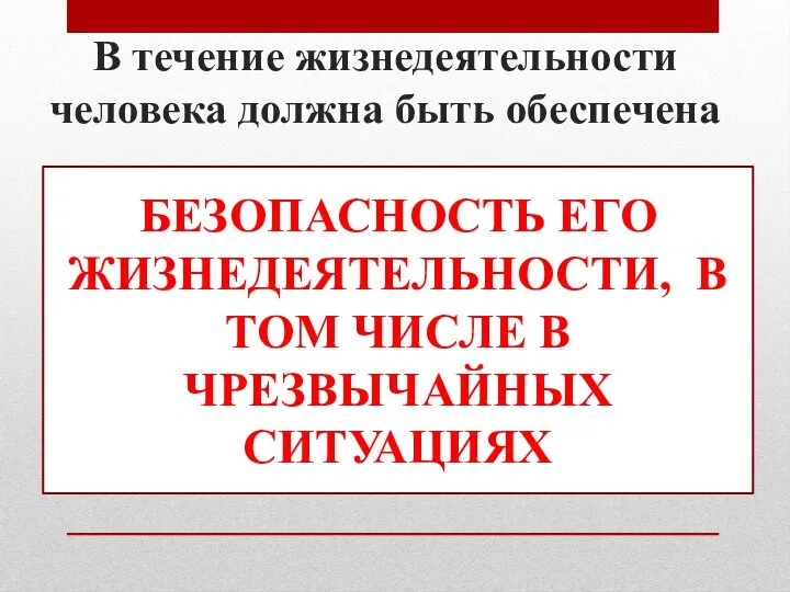 В течение жизнедеятельности человека должна быть обеспечена БЕЗОПАСНОСТЬ ЕГО ЖИЗНЕДЕЯТЕЛЬНОСТИ, В ТОМ ЧИСЛЕ В ЧРЕЗВЫЧАЙНЫХ СИТУАЦИЯХ