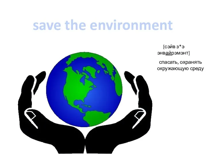 save the environment [сэйв з*э энвайрэмэнт] спасать, охранять окружающую среду