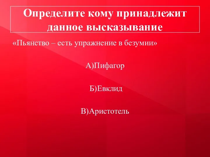 Определите кому принадлежит данное высказывание «Пьянство – есть упражнение в безумии» А)Пифагор Б)Евклид В)Аристотель