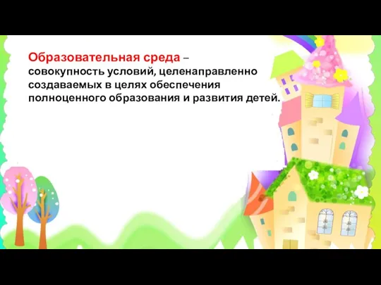 Образовательная среда – совокупность условий, целенаправленно создаваемых в целях обеспечения полноценного образования и развития детей.