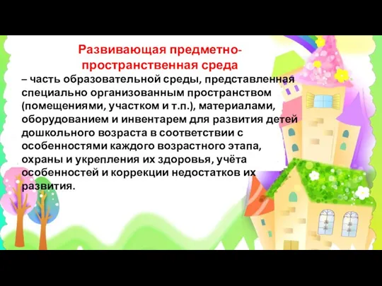 Развивающая предметно-пространственная среда – часть образовательной среды, представленная специально организованным пространством (помещениями,