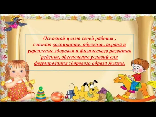 . Основной целью своей работы , считаю воспитание, обучение, охрана и укрепление