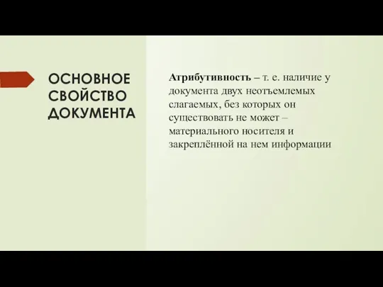 ОСНОВНОЕ СВОЙСТВО ДОКУМЕНТА Атрибутивность – т. е. наличие у документа двух неотъемлемых