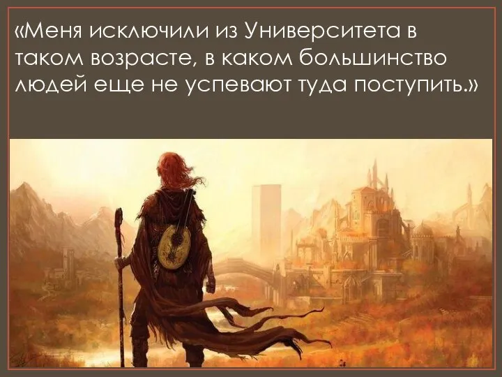 «Меня исключили из Университета в таком возрасте, в каком большинство людей еще не успевают туда поступить.»