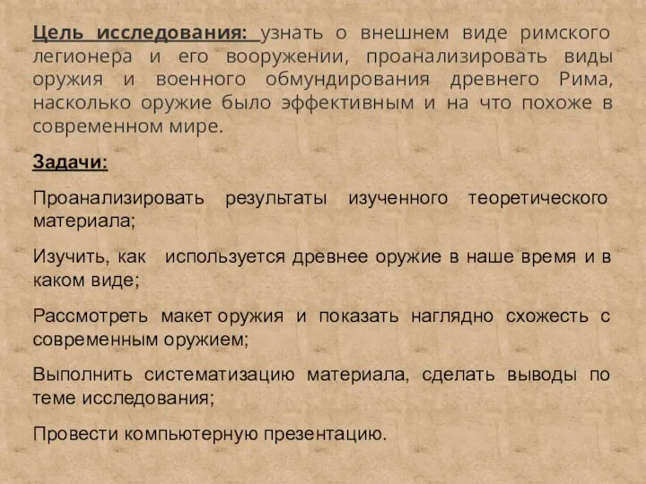 Цель исследования: узнать о внешнем виде римского легионера и его вооружении, проанализировать