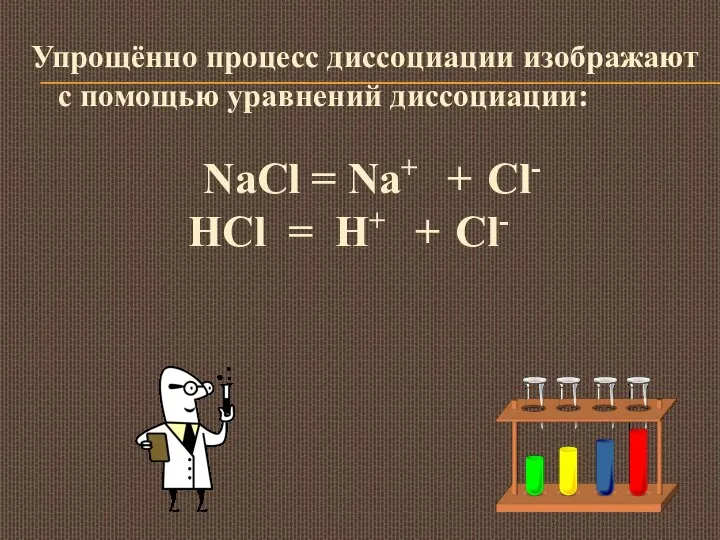 Упрощённо процесс диссоциации изображают с помощью уравнений диссоциации: NaCl = Na+ +