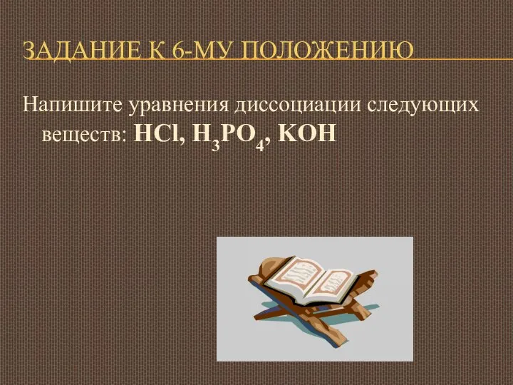 ЗАДАНИЕ К 6-МУ ПОЛОЖЕНИЮ Напишите уравнения диссоциации следующих веществ: HCl, H3PO4, KOH