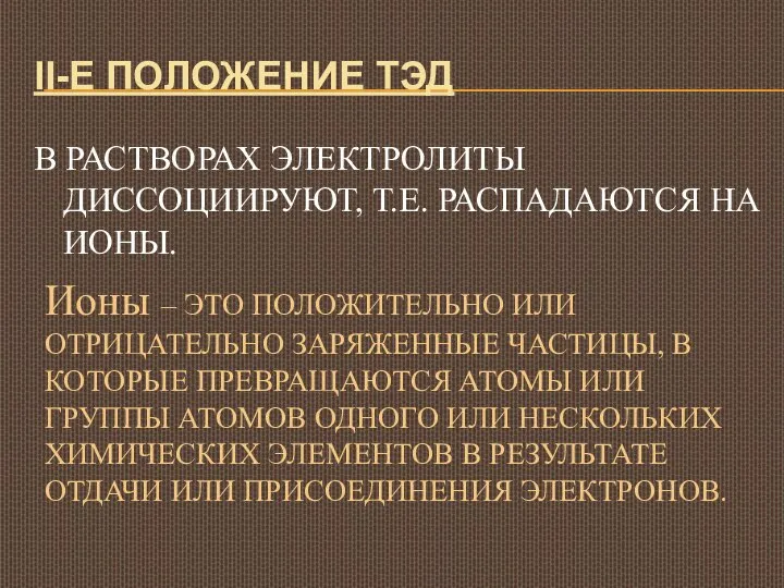 II-Е ПОЛОЖЕНИЕ ТЭД В РАСТВОРАХ ЭЛЕКТРОЛИТЫ ДИССОЦИИРУЮТ, Т.Е. РАСПАДАЮТСЯ НА ИОНЫ. Ионы