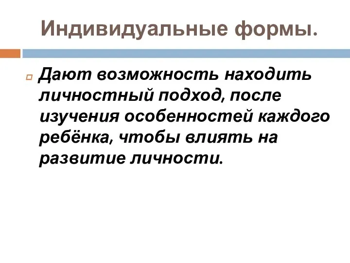 Индивидуальные формы. Дают возможность находить личностный подход, после изучения особенностей каждого ребёнка,