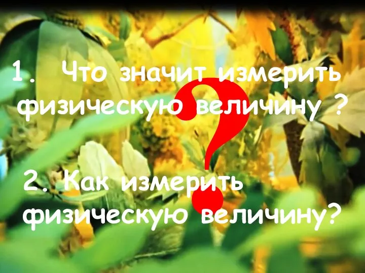 ? 2. Как измерить физическую величину? Что значит измерить физическую величину ?