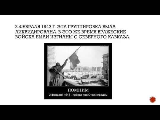 2 ФЕВРАЛЯ 1943 Г. ЭТА ГРУППИРОВКА БЫЛА ЛИКВИДИРОВАНА. В ЭТО ЖЕ ВРЕМЯ