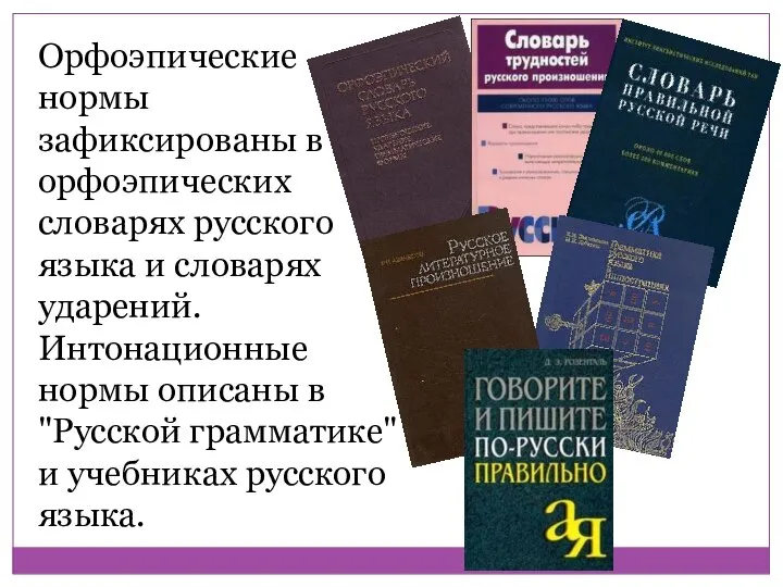 Орфоэпические нормы зафиксированы в орфоэпических словарях русского языка и словарях ударений. Интонационные