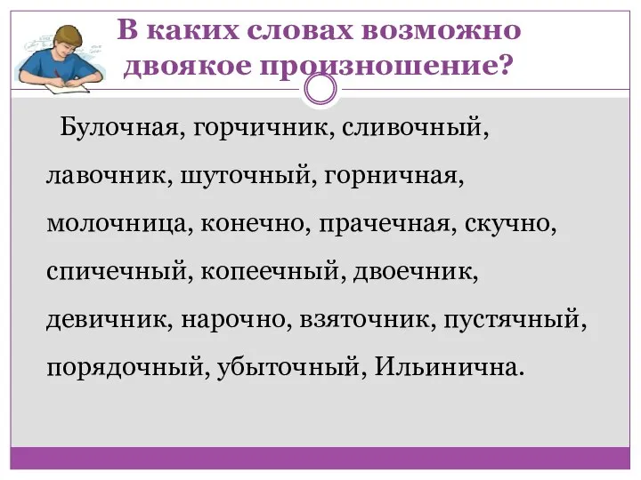 В каких словах возможно двоякое произношение? Булочная, горчичник, сливочный, лавочник, шуточный, горничная,