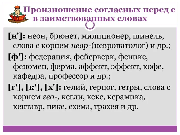 [н']: неон, брюнет, милиционер, шинель, слова с корнем невр-(невропатолог) и др.; [ф']: