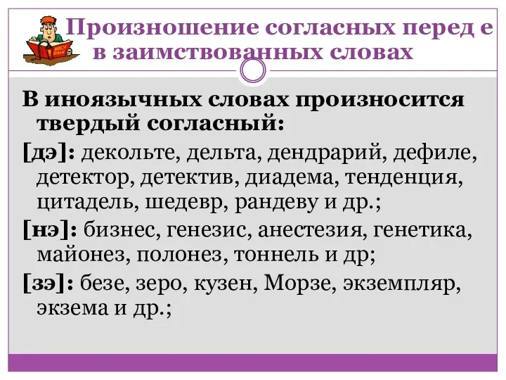 В иноязычных словах произносится твердый согласный: [дэ]: декольте, дельта, дендрарий, дефиле, детектор,