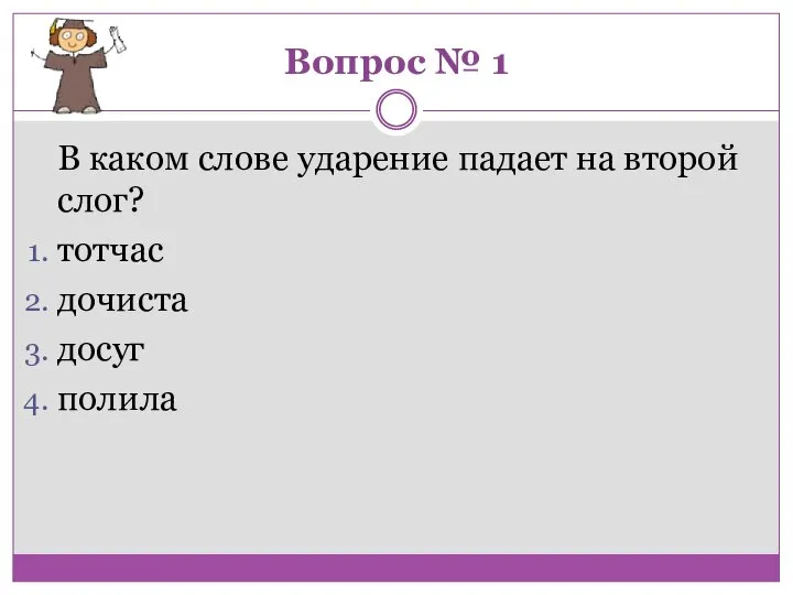 Вопрос № 1 В каком слове ударение падает на второй слог? тотчас дочиста досуг полила