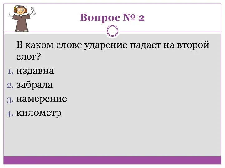 Вопрос № 2 В каком слове ударение падает на второй слог? издавна забрала намерение километр