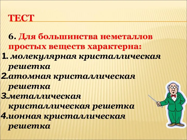 ТЕСТ 6. Для большинства неметаллов простых веществ характерна: молекулярная кристаллическая решетка атомная