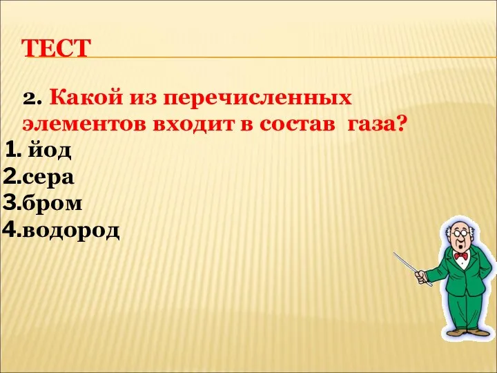 ТЕСТ 2. Какой из перечисленных элементов входит в состав газа? йод сера бром водород