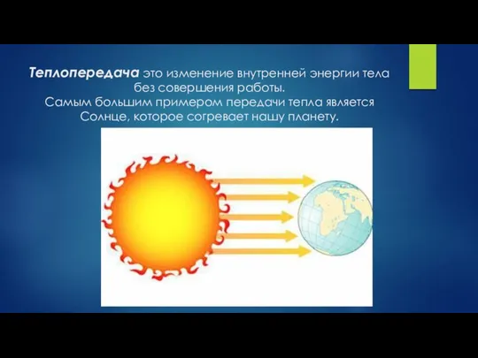 Теплопередача это изменение внутренней энергии тела без совершения работы. Самым большим примером