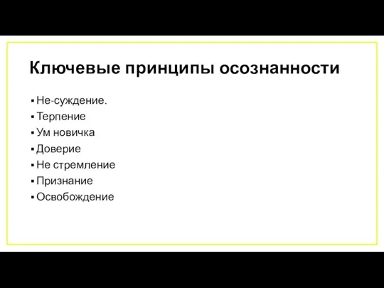 Ключевые принципы осознанности Не-суждение. Терпение Ум новичка Доверие Не стремление Признание Освобождение