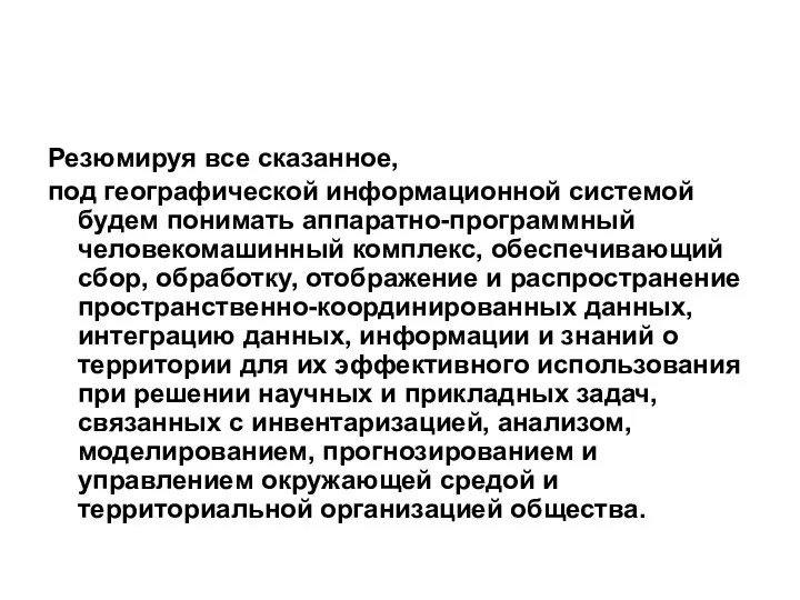 Резюмируя все сказанное, под географической информационной системой будем понимать аппаратно-программный человеко­машинный комплекс,