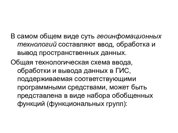 В самом общем виде суть геоинфомационных технологий составляют ввод, обработка и вывод