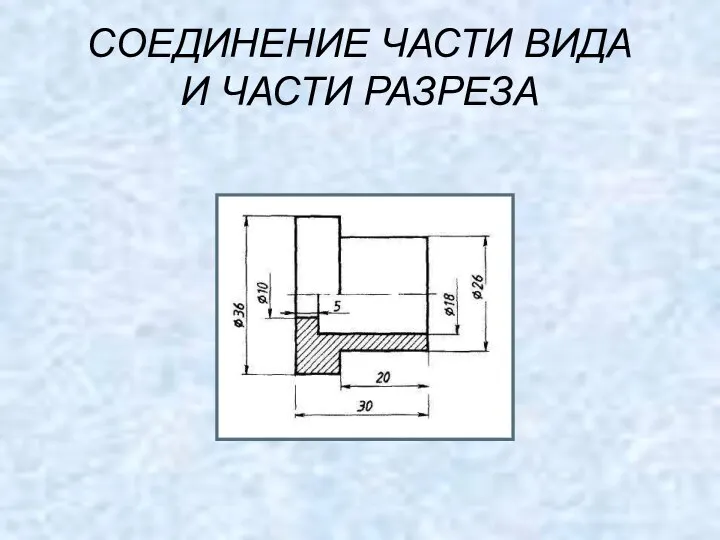 СОЕДИНЕНИЕ ЧАСТИ ВИДА И ЧАСТИ РАЗРЕЗА