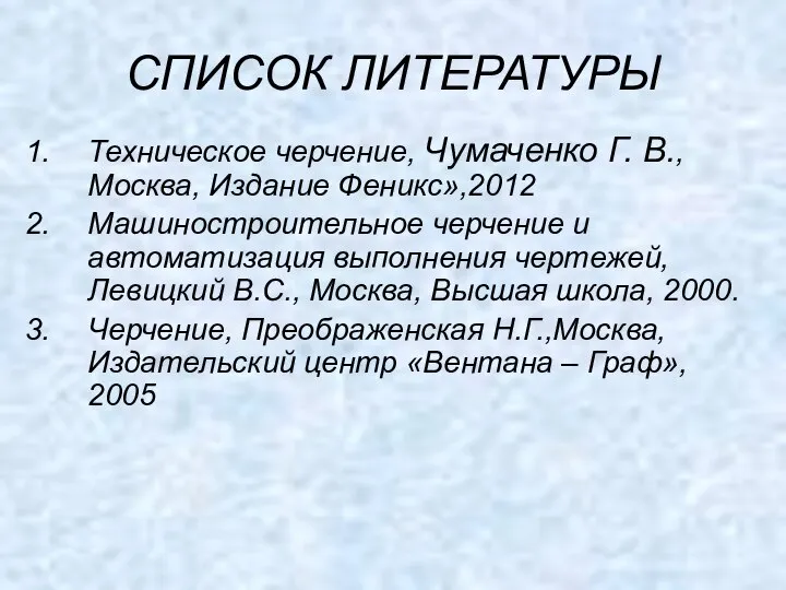 СПИСОК ЛИТЕРАТУРЫ Техническое черчение, Чумаченко Г. В., Москва, Издание Феникс»,2012 Машиностроительное черчение