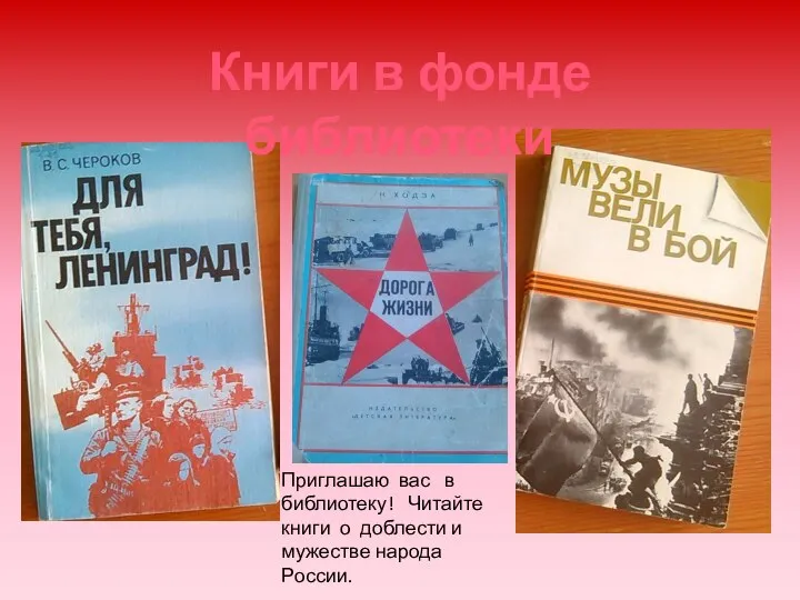 Книги в фонде библиотеки Приглашаю вас в библиотеку! Читайте книги о доблести и мужестве народа России.