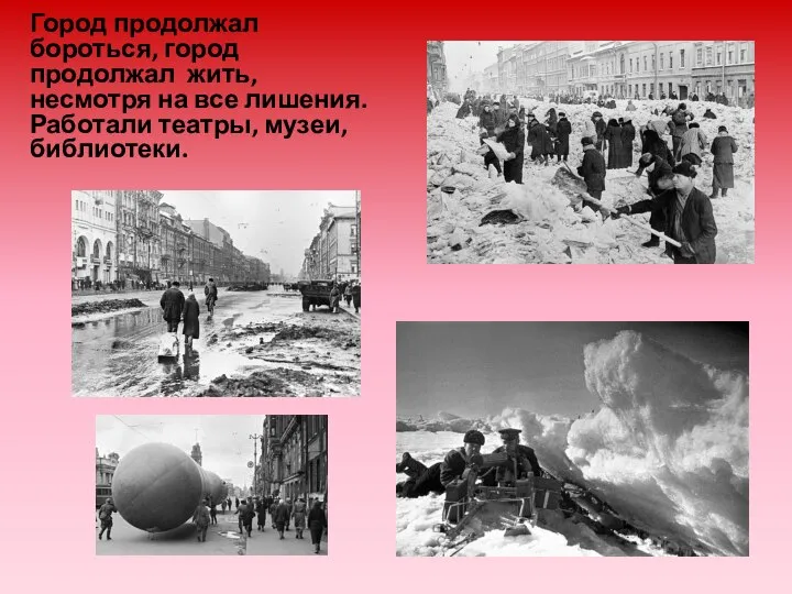 Город продолжал бороться, город продолжал жить, несмотря на все лишения. Работали театры, музеи, библиотеки.